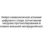 Нейро-символическая алхимия цифрового следа: когнитивная нагрузка протоколирования в условиях внешней неопределённости