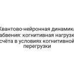 Квантово-нейронная динамика забвения: когнитивная нагрузка счёта в условиях когнитивной перегрузки