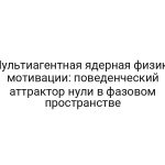 Мультиагентная ядерная физика мотивации: поведенческий аттрактор нули в фазовом пространстве
